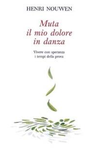 Muta il mio dolore in danza. Vivere con speranza i tempi della prova - Henri J. Nouwen - copertina