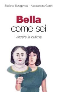 Bella come sei. Vincere la bulimia - Stefano Erzegovesi,Alessandra Gorini - copertina