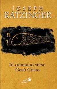 In cammino verso Gesù Cristo - Benedetto XVI (Joseph Ratzinger) - copertina