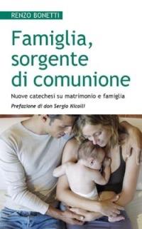 Famiglia, sorgente di comunione. Nuove catechesi su matrimonio e famiglia - Renzo Bonetti - copertina