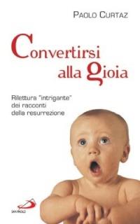 Convertirsi alla gioia. Rilettura «intrigante» dei racconti della resurrezione - Paolo Curtaz - copertina