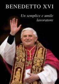 Benedetto XVI. Un semplice e umile lavoratore - Benedetto XVI (Joseph Ratzinger) - copertina