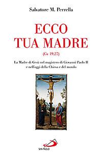 Ecco tua madre (Gv 19,27). La madre di Gesù nel magistero di Giovanni Paolo II e nell'oggi della Chiesa e del mondo - Salvatore Maria Perrella - copertina