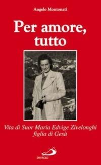 Per amore, tutto. Vita di Suor Maria Edvige Zivelonghi - Angelo Montonati - copertina