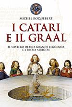 I catari e il Graal. Il mistero di una grande leggenda e l'eresia albigese