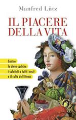 Il piacere della vita. Contro le diete sadiche, i salutisti a tutti i costi e il culto del fitness