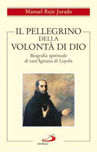 Il pellegrino della volontà di Dio. Biografia spirituale di sant'Ignazio di Loyola - Manuel Ruiz Jurado - copertina