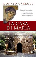 La casa di Maria. Una storia meravigliosa: come fu scoperta a Efeso l'abitazione della Vergine Maria