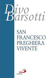 San Francesco preghiera vivente. L'infinitamente piccolo davanti all'Infinitamente Grande - Divo Barsotti - copertina