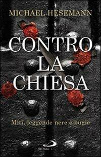 Contro la Chiesa. Miti, leggende nere e bugie - Michael Hesemann - copertina