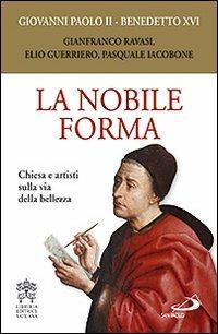 La nobile forma. Chiesa e artisti sulla via della bellezza - Giovanni Paolo II,Benedetto XVI (Joseph Ratzinger) - copertina