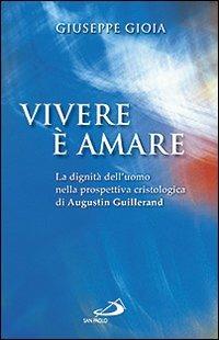 Vivere è amare. La dignità dell'uomo nella prospettiva cristologica di Augustin Guillerand - Giuseppe Gioia - copertina