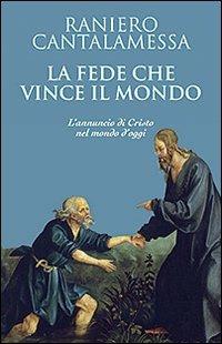 La fede che vince il mondo. L'annuncio di Cristo nel mondo d'oggi - Raniero Cantalamessa - copertina