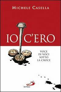 Io c'ero. Voce di voci sotto la croce - Michele Casella - copertina