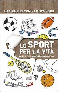 Lo sport per la vita. Come risultare vincenti senza arrivare primi - Luigi Guglielmoni,Fausto Negri - copertina