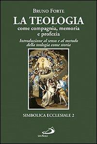 La teologia come compagnia, memoria e profezia. Introduzione al senso e al metodo della teologia come storia - Bruno Forte - copertina