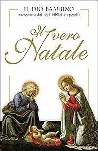 Il vero Natale. Il Dio bambino raccontato con testi biblici e apocrifi - copertina