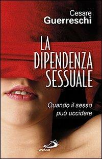 La dipendenza sessuale. Quando il sesso può uccidere - Cesare Guerreschi - copertina