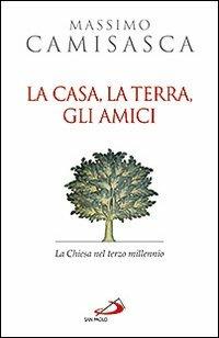 La casa, la terra, gli amici. La Chiesa nel terzo millennio - Massimo Camisasca - copertina