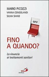 Fino a quando? La rinuncia ai trattamenti sanitari - Mario Picozzi,Vanna Consolandi,Silvia Siano - copertina