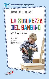 La sicurezza del bambino da 0 a 3 anni. Consigli pratici per genitori - Francine Ferland - copertina