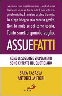 Assuefatti. Come le sostanze stupefacenti sono entrate nel quotidiano - Antonella Fiori,Sara Casassa - copertina