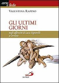 Gli ultimi giorni. Negli affreschi di Luca Signorelli a Orvieto - Valentina Rapino - copertina