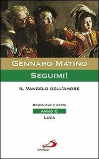 Seguimi! Il Vangelo dell'amore. Domeniche e feste. Anno C. Luca - Gennaro Matino - copertina