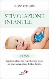 Stimolazione infantile. Sviluppa al meglio l'intelligenza fisica, mentale ed emotiva del tuo bimbo (0-3 anni)