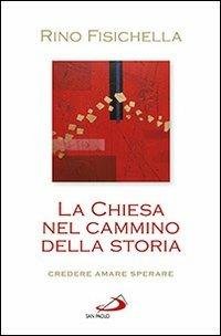 La Chiesa nel cammino della storia. Credere, amare, sperare - Rino Fisichella - copertina