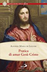 Pratica di amar Gesù Cristo. Tratta dalle parole di S. Paolo «Caritas patiens est, benigna est?» Epist. I Cor cap. XIII