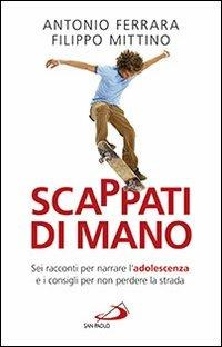 Scappati di mano. Sei racconti per narrare l'adolescenza e i consigli per non perdere la strada - Antonio Ferrara,Filippo Mittino - copertina