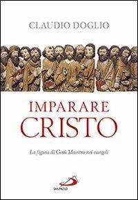 Imparare Cristo. La figura di Gesù maestro nei Vangeli - Claudio Doglio - copertina