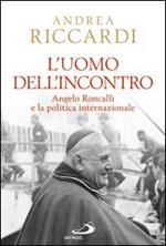 L' uomo dell'incontro. Angelo Roncalli e la politica internazionale