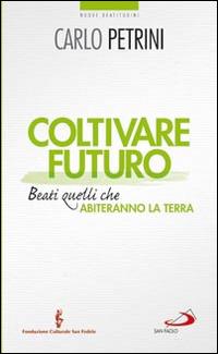 Coltivare futuro. Beati quelli che abiteranno la terra - Carlo Petrini - copertina