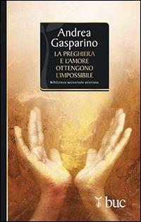 La preghiera e l'amore ottengono l'impossibile - Andrea Gasparino - copertina