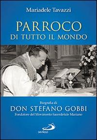 Parroco di tutto il mondo. Biografia di don Stefano Gobbi Fondatore del Movimento Sacerdotale Mariano - Mariadele Tavazzi - copertina