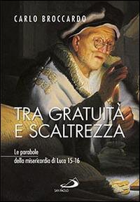 Tra gratuità e scaltrezza. Le parabole della misericordia di Luca 15-16 - Carlo Broccardo - copertina