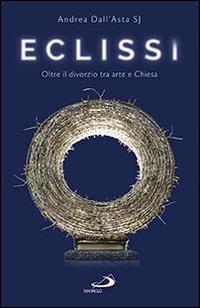 Eclissi. Oltre il divorzio tra arte e Chiesa - Andrea Dall'Asta - copertina