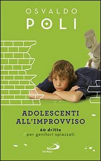 Adolescenti all'improvviso. 60 dritte per genitori spiazzati - Osvaldo Poli - copertina