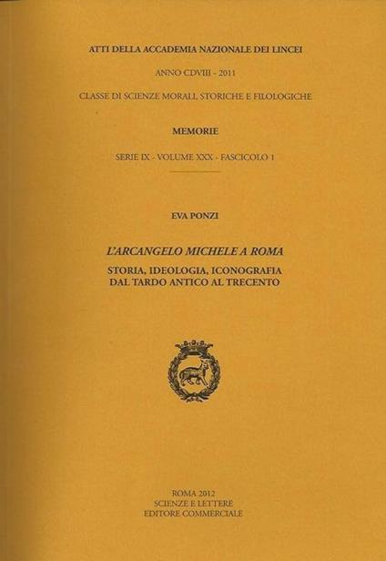 Atti dell'Accademia Nazionale dei Lincei. Serie IX. Memorie di scienze morali, storiche e filosofiche. Vol. 30\1: L'arcangelo Michele a Roma. Storia, ideologia, iconografia dal tardo antico al Trecento. - Eva Ponzi - copertina