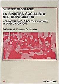 La sinistra socialista nel dopoguerra. Meridionalismo e politica unitaria in Luigi Cacciatore - Giuseppe Cacciatore - copertina