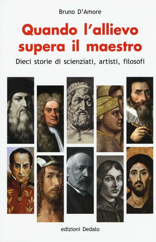 Quando l'allievo supera il maestro. Dieci storie di scienziati, artisti, filosofi - Bruno D'Amore - copertina