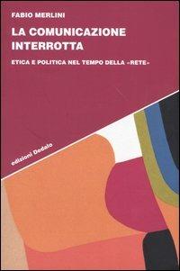 La comunicazione interrotta. Etica e politica nel tempo della «rete» - Fabio Merlini - copertina