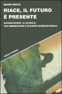 Riace, il futuro è presente. Naturalizzare «il globale» tra immigrazione e sviluppo interculturale - Mario Ricca - copertina