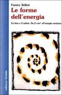 Le forme dell'energia. La luce e il calore. Da E=mc² all'energia nucleare - Franco Selleri - copertina