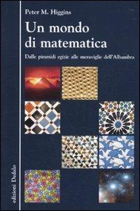 Un mondo di matematica. Dalle piramidi egizie alle meraviglie dell'Alhambra - Peter M. Higgins - copertina