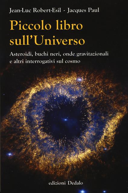 Piccolo libro sull'universo. Asteroidi, buchi neri, onde gravitazionali e altri interrogativi sul cosmo - Jean-Luc Robert-Esil,Jacques Paul - copertina