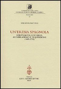 Un'eresia spagnola. Spiritualità conversa, alumbradismo e Inquisizione (1449-1559) - Stefania Pastore - copertina