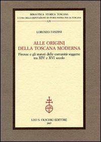 Alle origini della Toscana moderna. Firenze e gli statuti delle comunità soggette tra XIV e XVI secolo - Lorenzo Tanzini - copertina